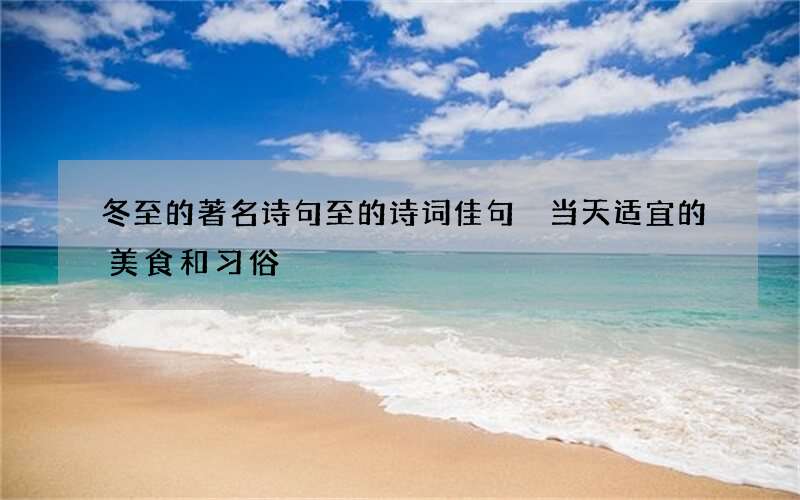 冬至的著名诗句至的诗词佳句 当天适宜的美食和习俗